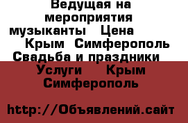 Ведущая на мероприятия, музыканты › Цена ­ 15 000 - Крым, Симферополь Свадьба и праздники » Услуги   . Крым,Симферополь